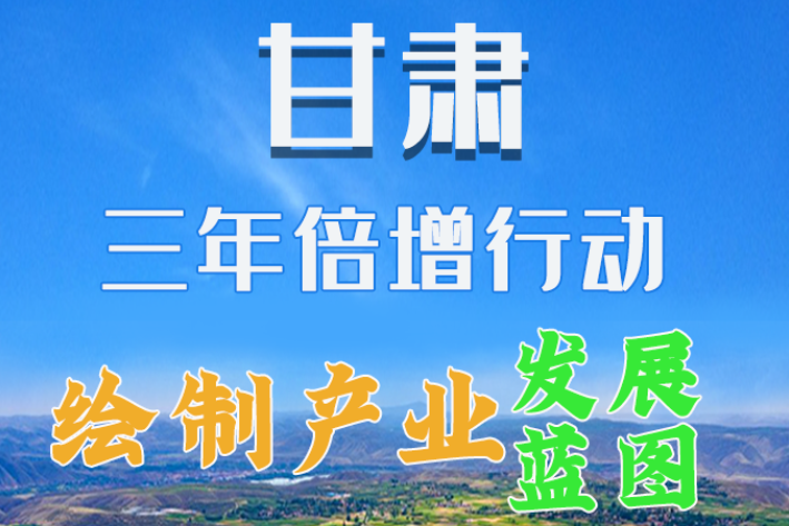 圖解|繪制產(chǎn)業(yè)發(fā)展三年倍增藍(lán)圖 甘肅這么做！