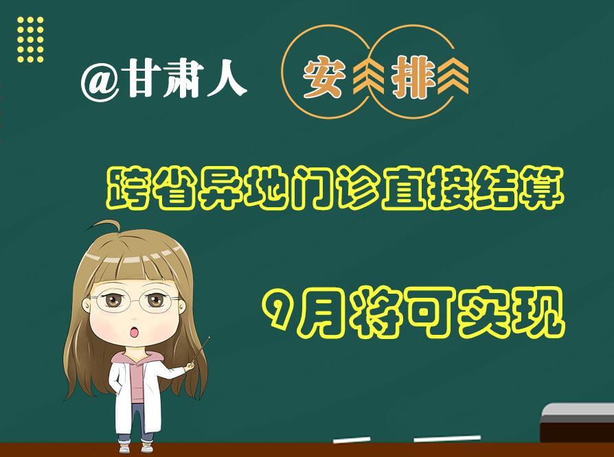 長圖|@甘肅人  安排！跨省異地門診直接結(jié)算9月將可實(shí)現(xiàn)