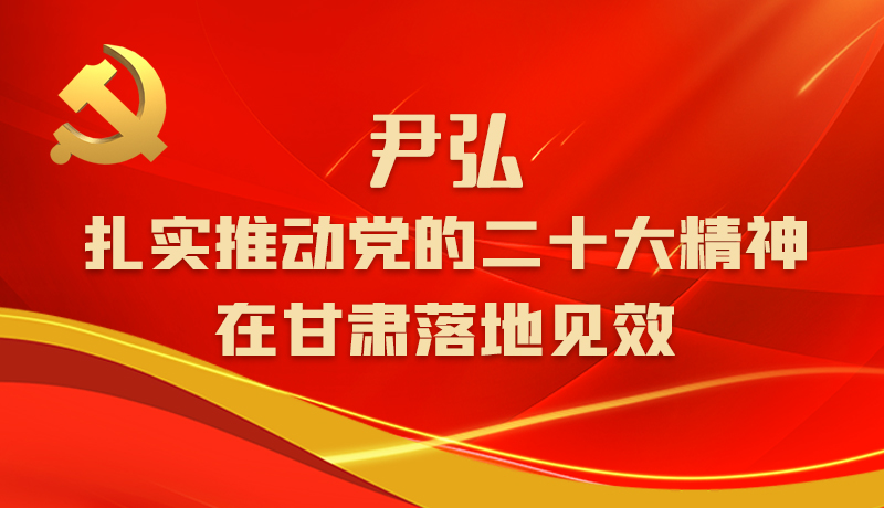圖解|尹弘：扎實(shí)推動(dòng)黨的二十大精神在甘肅落地見(jiàn)效