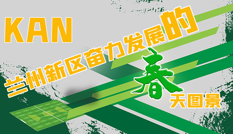 圖解|看，蘭州新區(qū)奮力發(fā)展的春天圖景