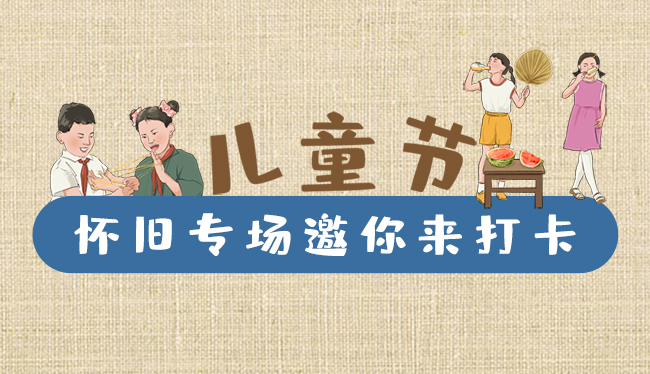 手繪長(zhǎng)圖|兒童節(jié)，懷舊專場(chǎng)邀你來打卡！