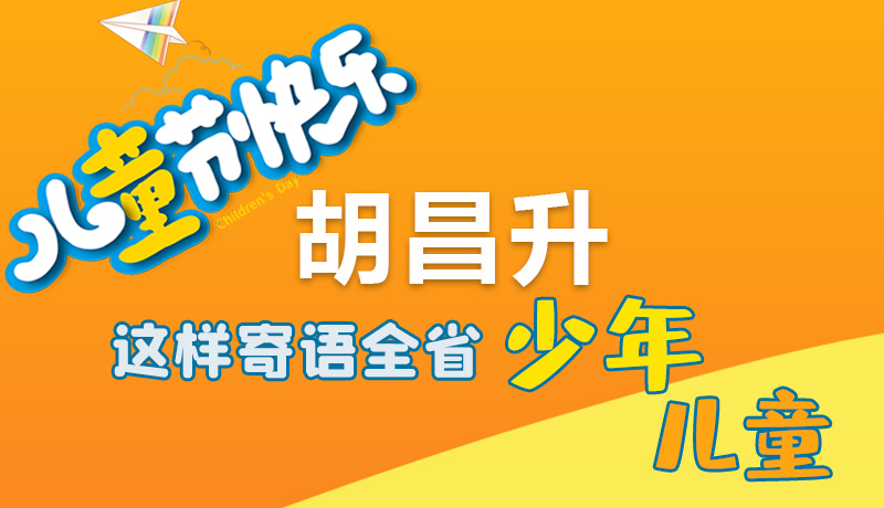 圖解|六一快樂！胡昌升這樣寄語全省少年兒童