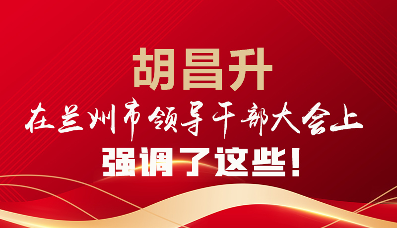  圖解|胡昌升在蘭州市領(lǐng)導(dǎo)干部大會(huì)上強(qiáng)調(diào)了這些！