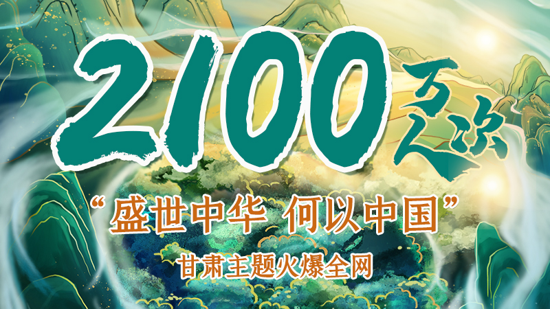 海報(bào)|2100萬人次！“盛世中華 何以中國(guó)”甘肅主題火爆全網(wǎng)