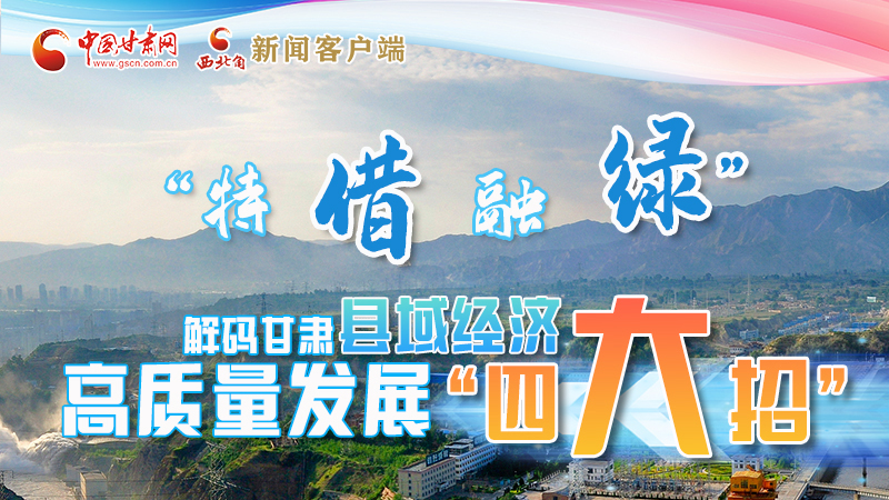 圖解|“特、借、融、綠”解碼甘肅縣域經(jīng)濟高質(zhì)量發(fā)展“四大招”