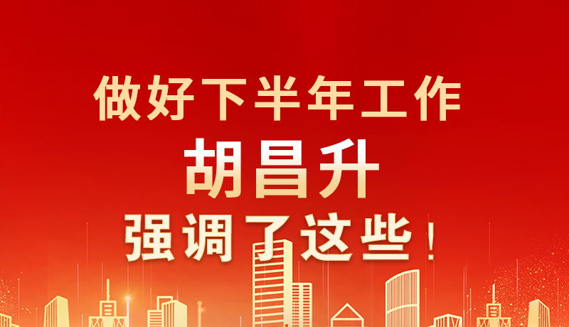 海報(bào)|做好下半年工作 胡昌升強(qiáng)調(diào)了這些！
