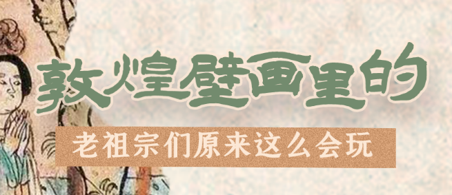 千年石窟 匠心傳承|看，敦煌壁畫里的“老祖宗們”原來(lái)這么會(huì)玩！
