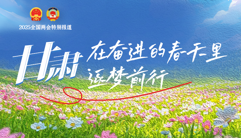 聚焦2025全國兩會|甘肅：在奮進的春天里，逐夢前行