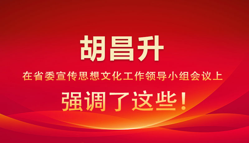 圖解|胡昌升在省委宣傳思想文化工作領(lǐng)導(dǎo)小組會(huì)議上強(qiáng)調(diào)了這些！