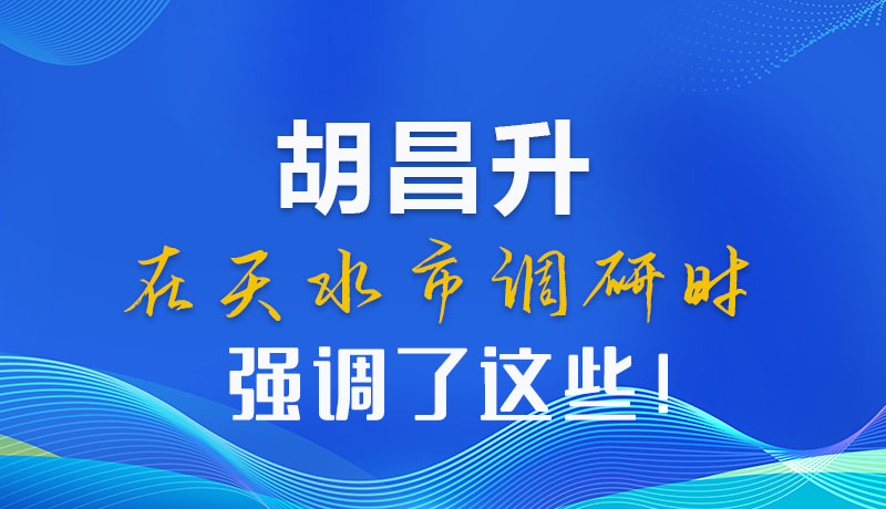 圖解|胡昌升在天水市調(diào)研時強(qiáng)調(diào)了這些！
