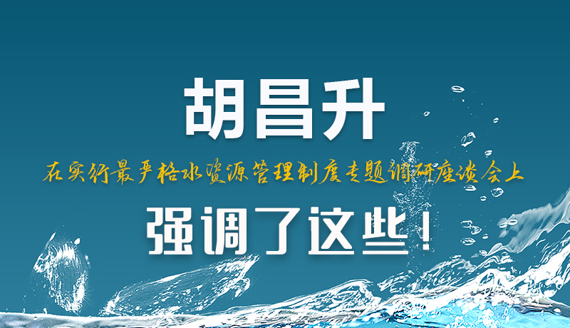 圖解|胡昌升在實(shí)行最嚴(yán)格水資源管理制度專題調(diào)研座談會上強(qiáng)調(diào)了這些！