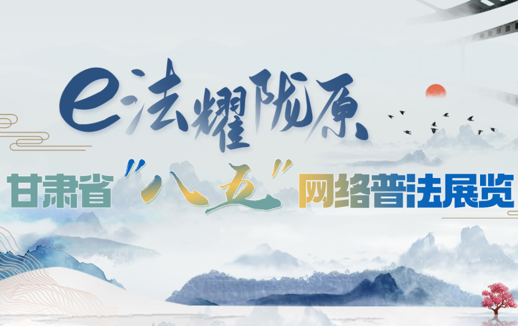 【專題】e法耀隴原 甘肅省“八五”網(wǎng)絡(luò)普法展覽