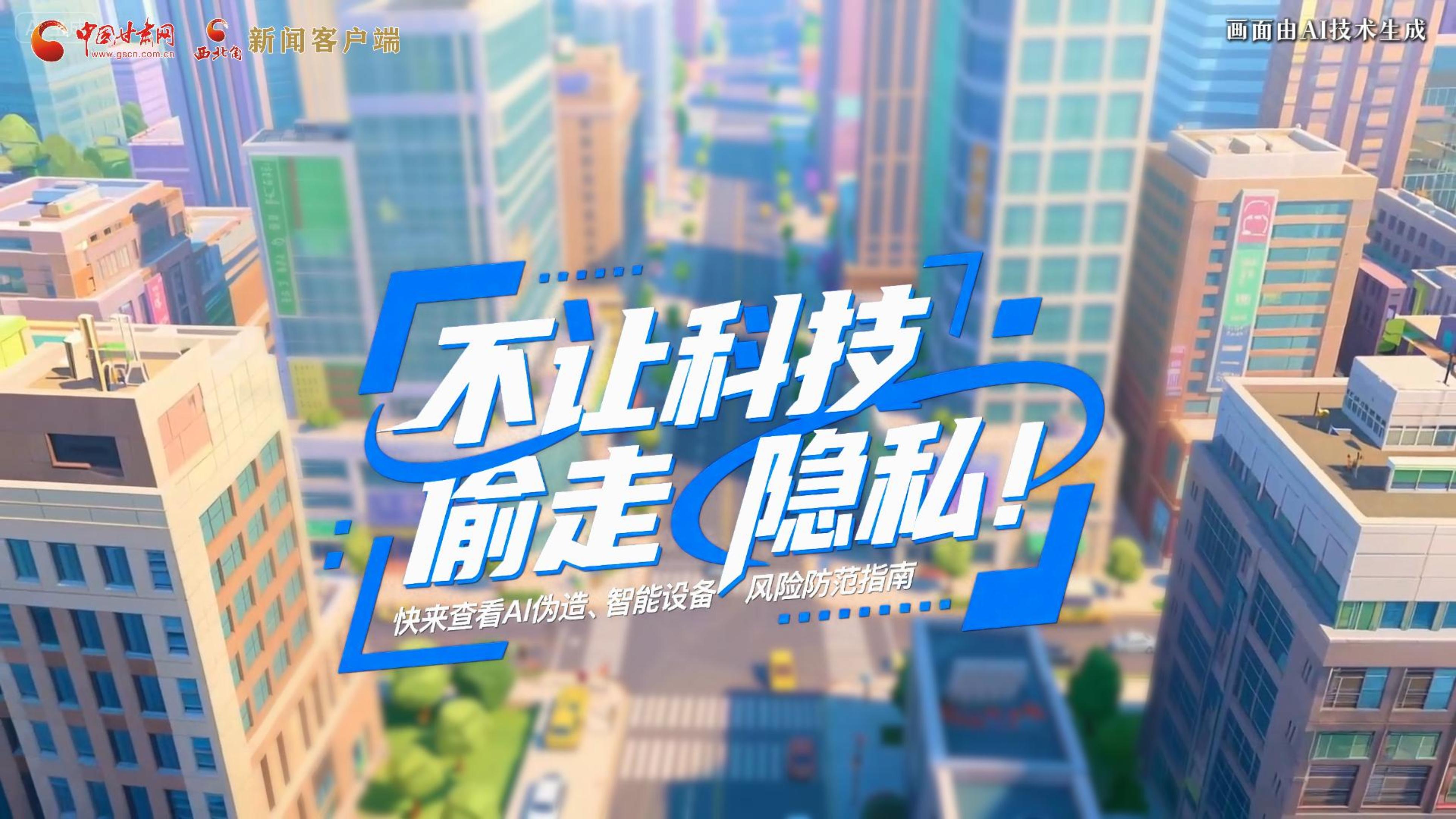 【甘快看】AI視頻|不讓科技“偷走”隱私！快來查看AI偽造、智能設(shè)備風(fēng)險(xiǎn)防范指南！