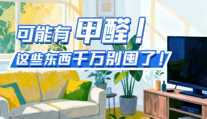 長(zhǎng)圖|可能有甲醛！這些東西千萬別囤了！