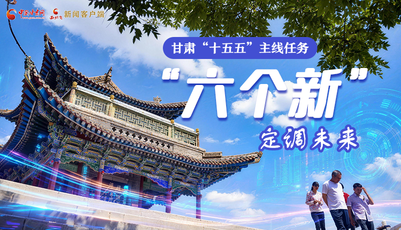 組圖get！甘肅“十五五”主線任務(wù)：“六個(gè)新”定調(diào)未來