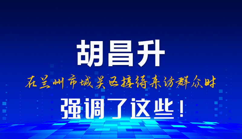 圖解|胡昌升在蘭州市城關(guān)區(qū)接待來(lái)訪群眾時(shí)強(qiáng)調(diào)了這些！