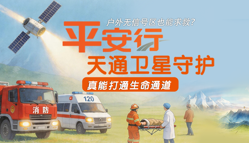 戶外無信號區(qū)也能求救？平安行·天通衛(wèi)星守護，真能打通生命通道