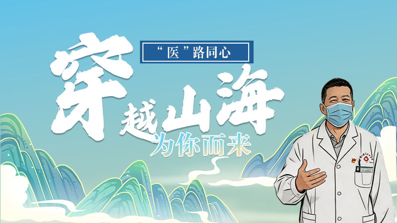 長圖|“醫(yī)”路同心，穿越山海為你而來